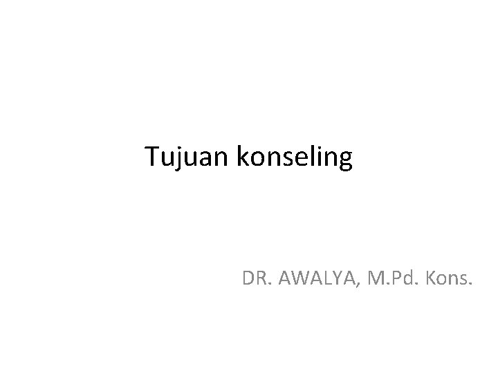 Tujuan konseling DR. AWALYA, M. Pd. Kons. 