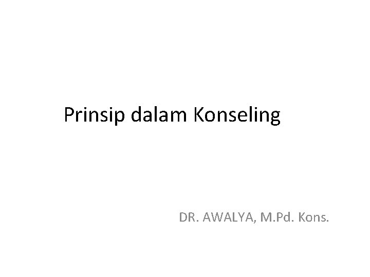 Prinsip dalam Konseling DR. AWALYA, M. Pd. Kons. 