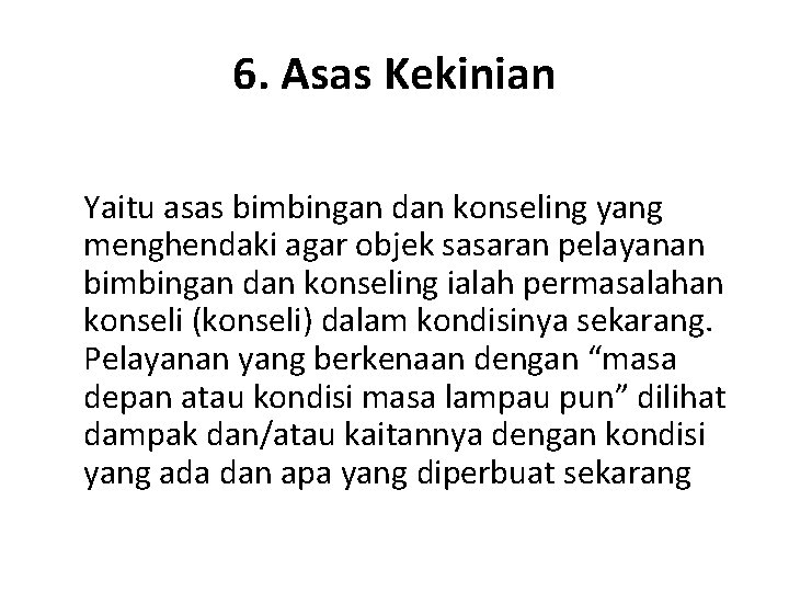 6. Asas Kekinian Yaitu asas bimbingan dan konseling yang menghendaki agar objek sasaran pelayanan