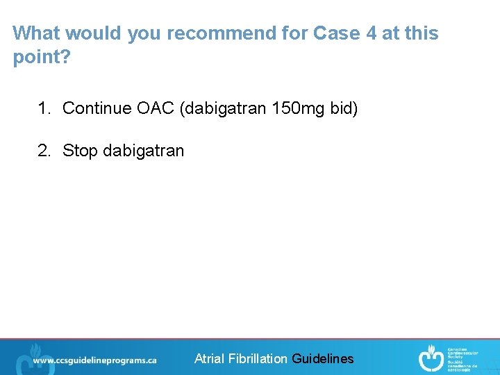 What would you recommend for Case 4 at this point? 1. Continue OAC (dabigatran