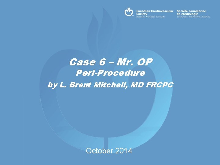 Case 6 – Mr. OP Peri-Procedure by L. Brent Mitchell, MD FRCPC October 2014