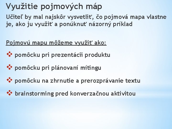 Využitie pojmových máp Učiteľ by mal najskôr vysvetliť, čo pojmová mapa vlastne je, ako