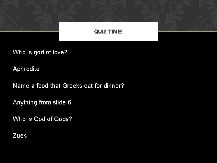 QUIZ TIME! Who is god of love? Aphrodite Name a food that Greeks eat