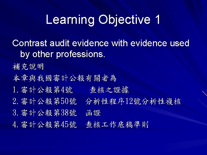 Learning Objective 1 Contrast audit evidence with evidence used by other professions. 補充說明 本章與我國審計公報有關者為