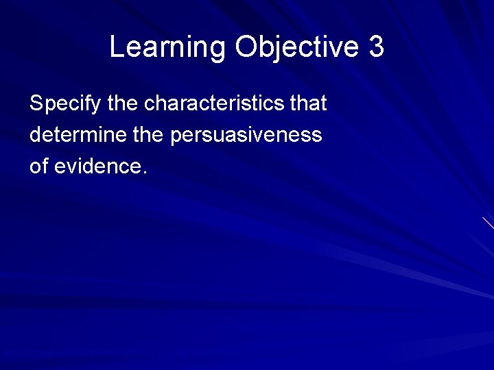 Learning Objective 3 Specify the characteristics that determine the persuasiveness of evidence. © 2010