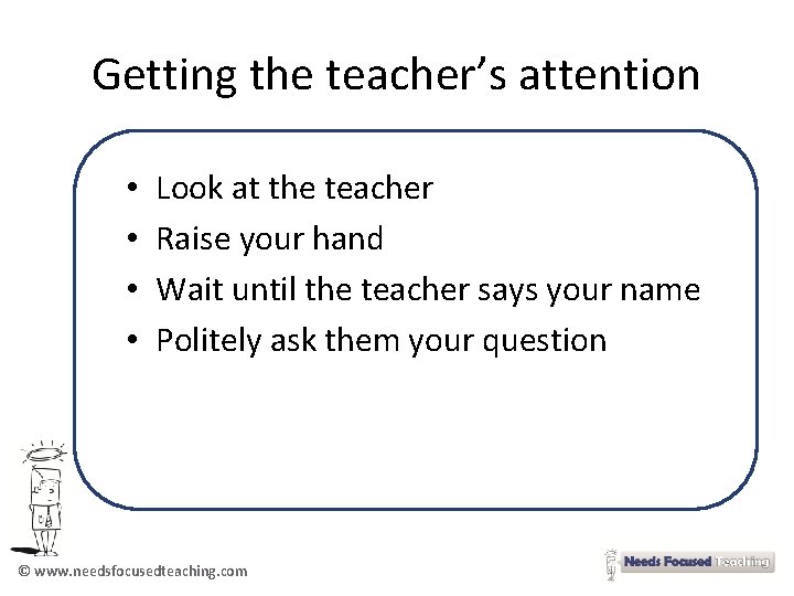 Getting the teacher’s attention • • Look at the teacher Raise your hand Wait