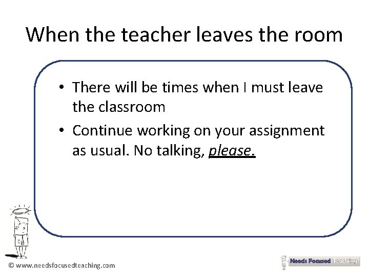 When the teacher leaves the room • There will be times when I must
