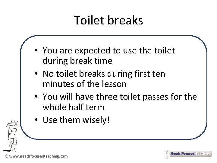 Toilet breaks • You are expected to use the toilet during break time •