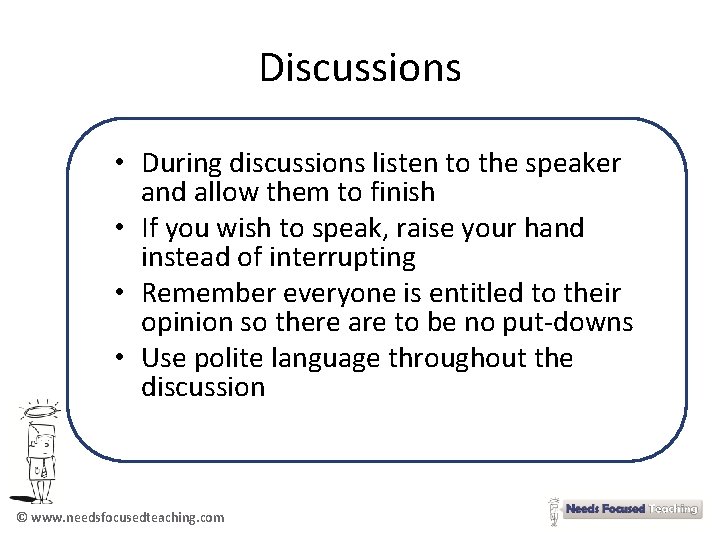 Discussions • During discussions listen to the speaker and allow them to finish •