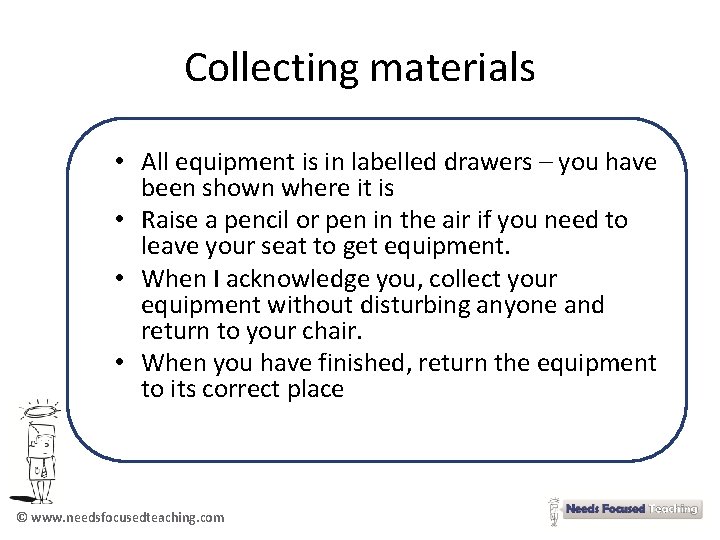 Collecting materials • All equipment is in labelled drawers – you have been shown