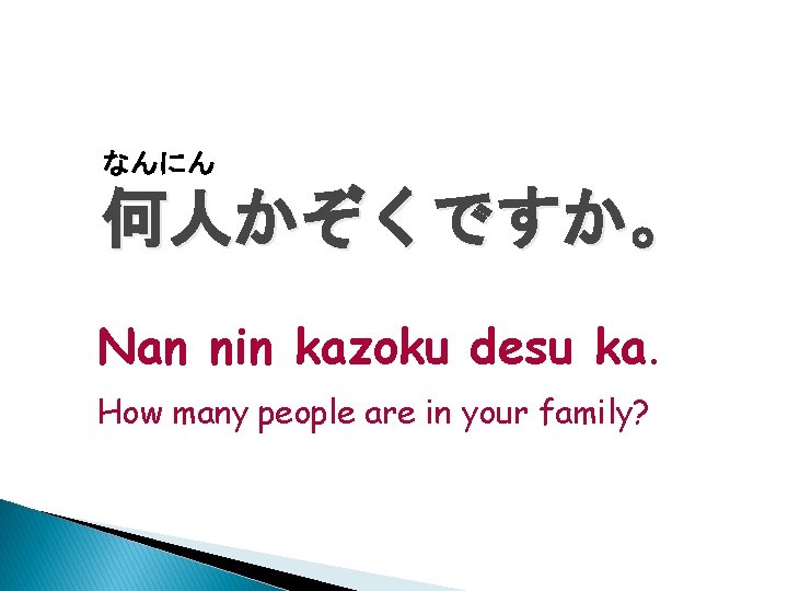 なんにん 何人かぞくですか。 Nan nin kazoku desu ka. How many people are in your family?