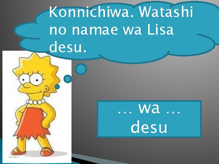 Konnichiwa. Watashi no namae wa Lisa desu. … wa … desu 