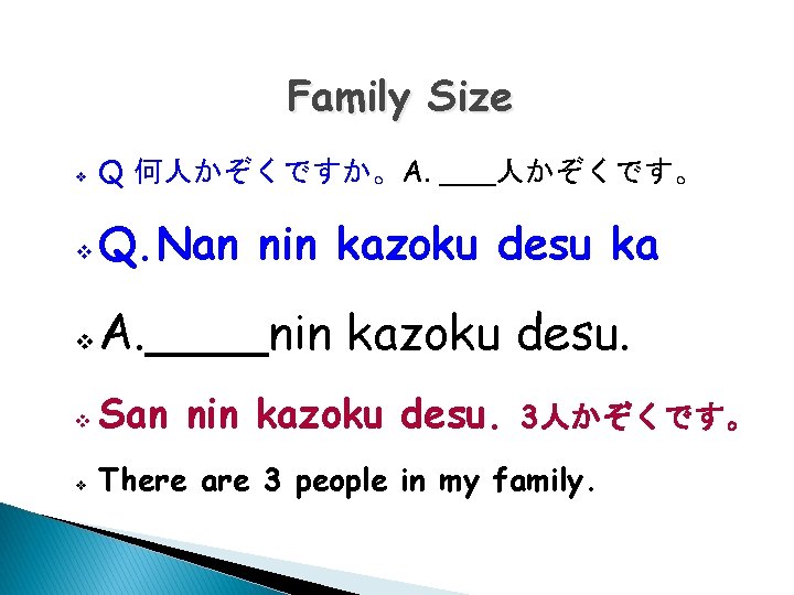Family Size v Q 何人かぞくですか。A. ___人かぞくです。 v Q. Nan nin kazoku desu ka v