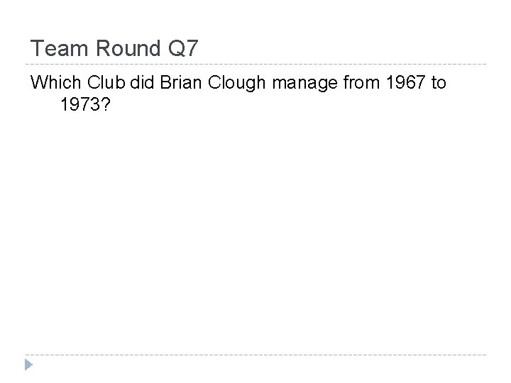 Team Round Q 7 Which Club did Brian Clough manage from 1967 to 1973?