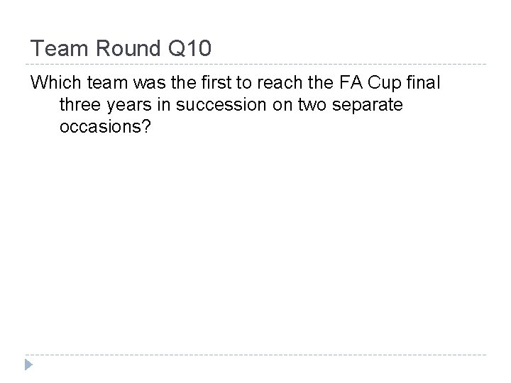 Team Round Q 10 Which team was the first to reach the FA Cup