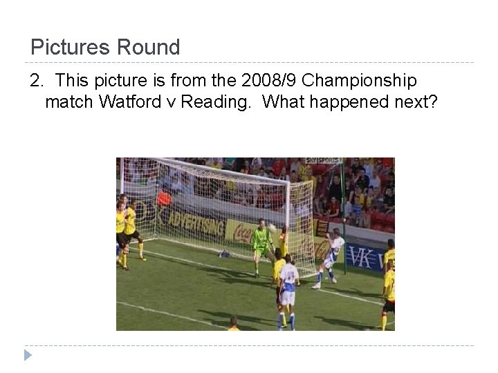 Pictures Round 2. This picture is from the 2008/9 Championship match Watford v Reading.