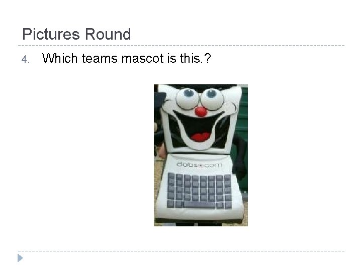 Pictures Round 4. Which teams mascot is this. ? 