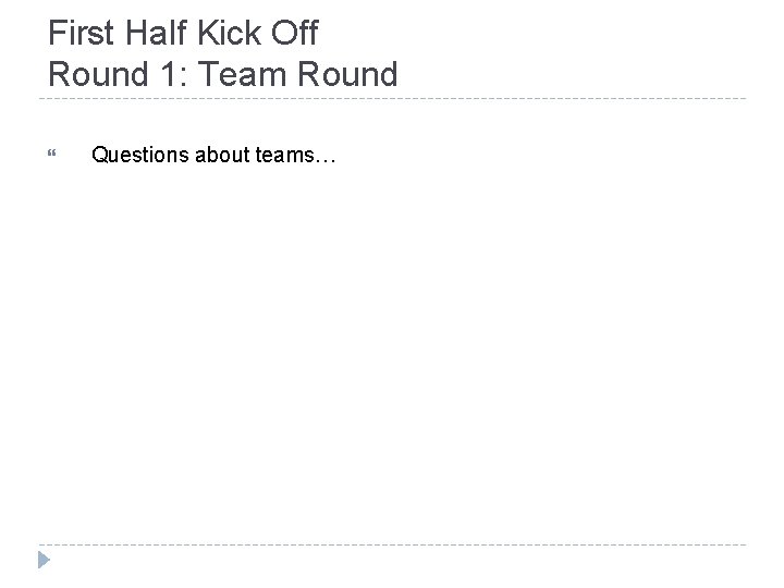 First Half Kick Off Round 1: Team Round Questions about teams… 