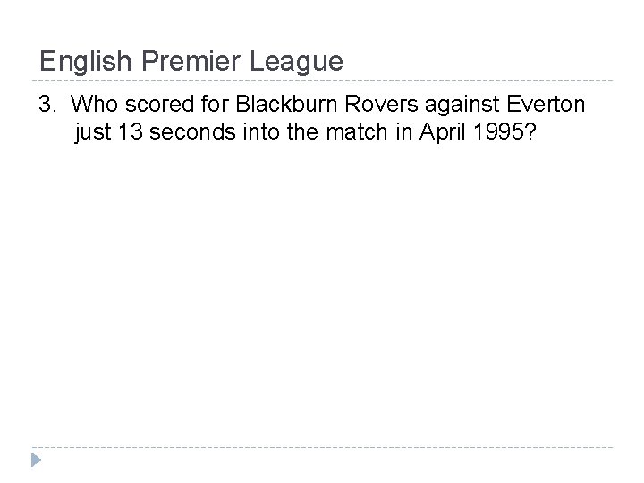 English Premier League 3. Who scored for Blackburn Rovers against Everton just 13 seconds