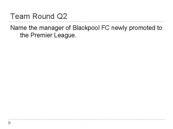 Team Round Q 2 Name the manager of Blackpool FC newly promoted to the