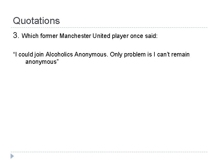 Quotations 3. Which former Manchester United player once said: “I could join Alcoholics Anonymous.