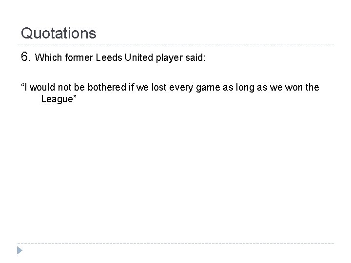 Quotations 6. Which former Leeds United player said: “I would not be bothered if