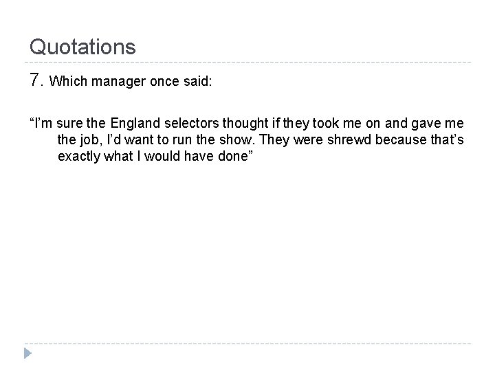 Quotations 7. Which manager once said: “I’m sure the England selectors thought if they