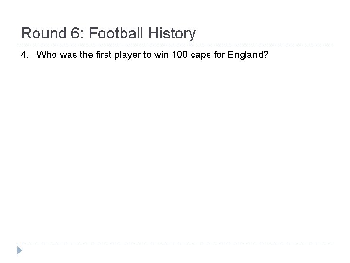 Round 6: Football History 4. Who was the first player to win 100 caps