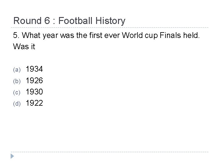 Round 6 : Football History 5. What year was the first ever World cup