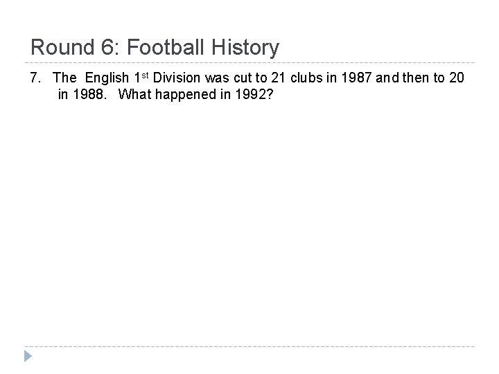 Round 6: Football History 7. The English 1 st Division was cut to 21