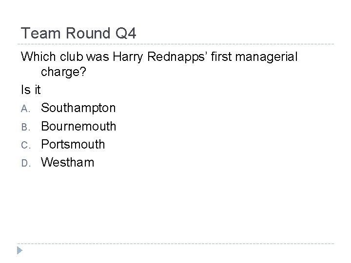 Team Round Q 4 Which club was Harry Rednapps’ first managerial charge? Is it