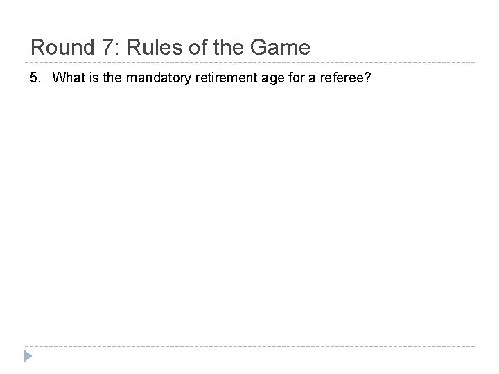 Round 7: Rules of the Game 5. What is the mandatory retirement age for