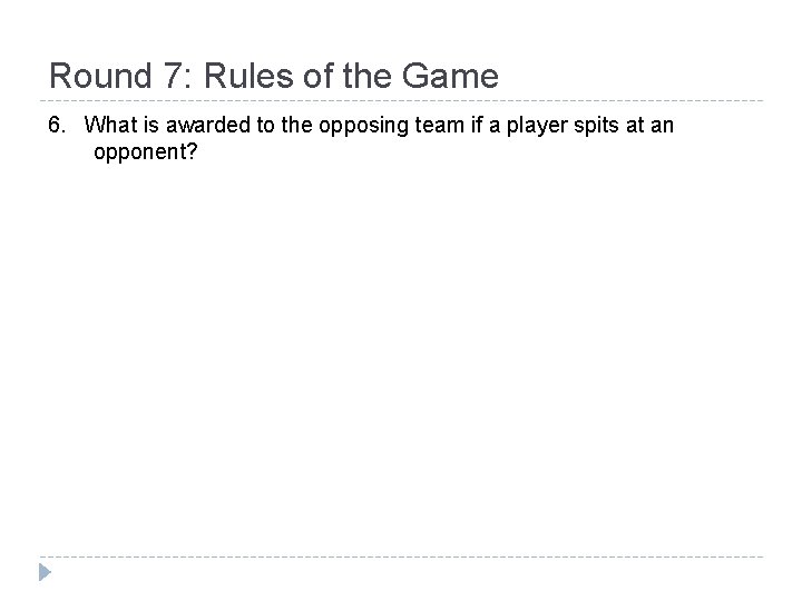 Round 7: Rules of the Game 6. What is awarded to the opposing team