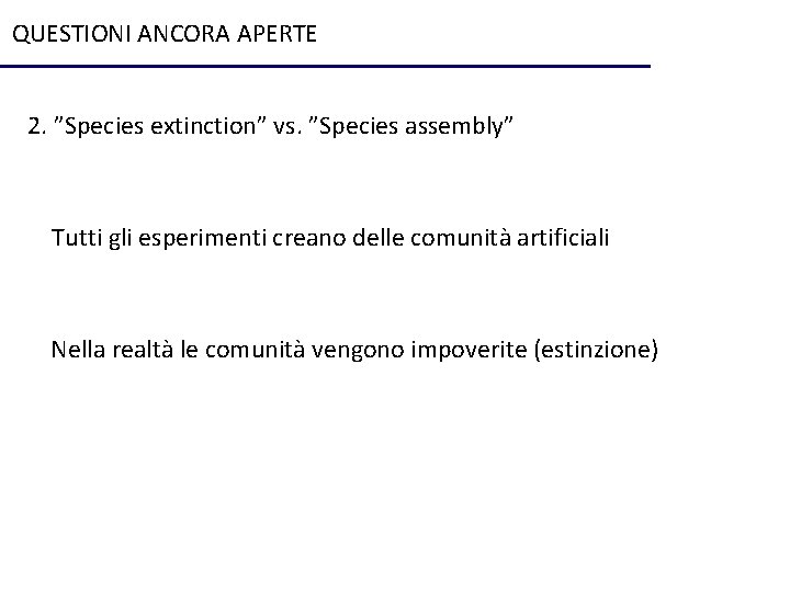 QUESTIONI ANCORA APERTE 2. ”Species extinction” vs. ”Species assembly” Tutti gli esperimenti creano delle