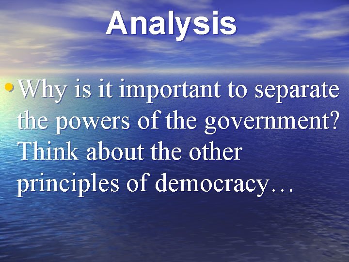 Analysis • Why is it important to separate the powers of the government? Think