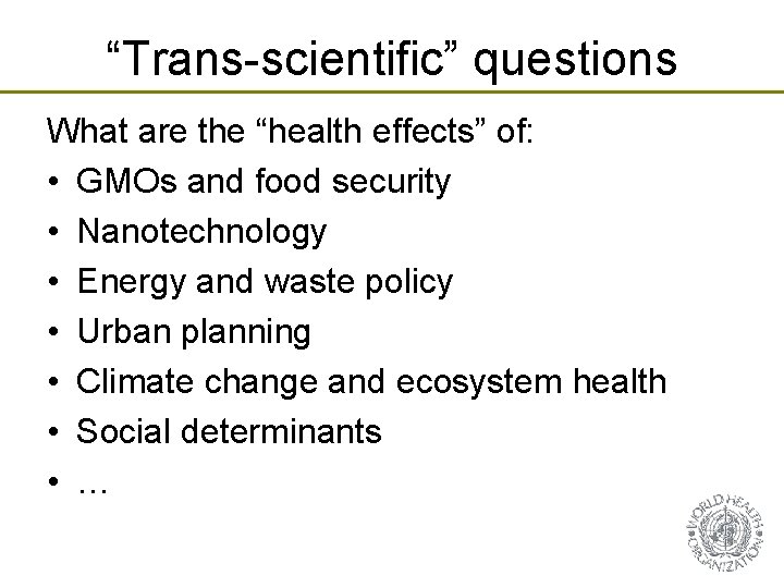 “Trans-scientific” questions What are the “health effects” of: • GMOs and food security •