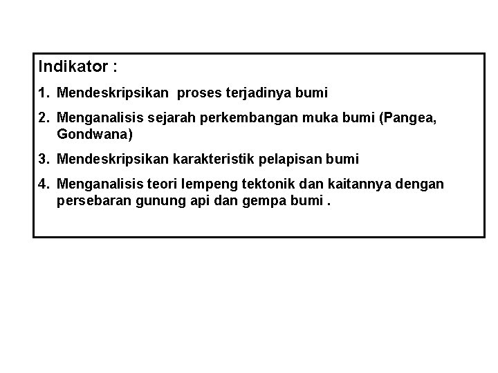 Indikator : 1. Mendeskripsikan proses terjadinya bumi 2. Menganalisis sejarah perkembangan muka bumi (Pangea,