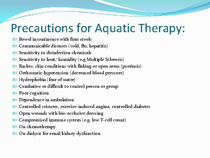 Precautions for Aquatic Therapy: Bowel incontinence with firm stools Communicable diseases (cold, flu, hepatitis)