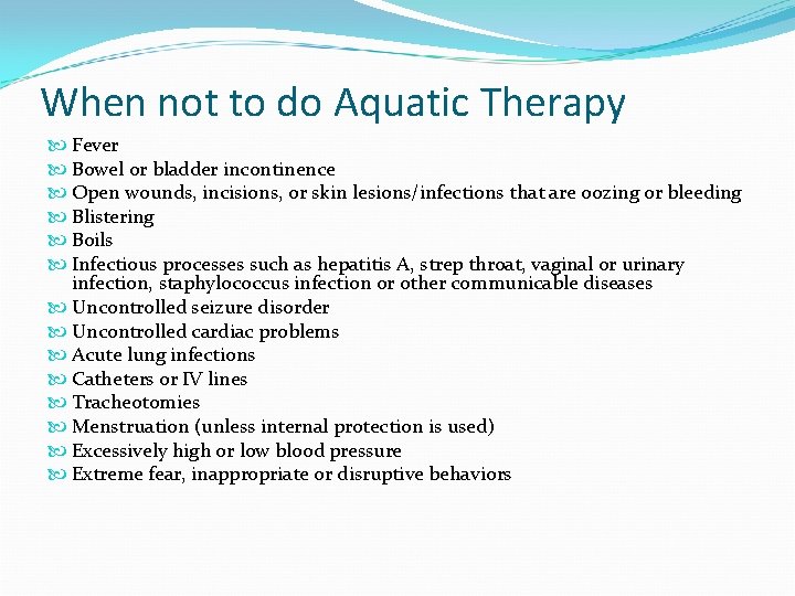 When not to do Aquatic Therapy Fever Bowel or bladder incontinence Open wounds, incisions,