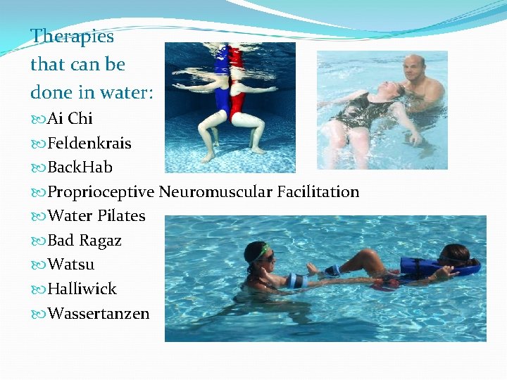 Therapies that can be done in water: Ai Chi Feldenkrais Back. Hab Proprioceptive Neuromuscular