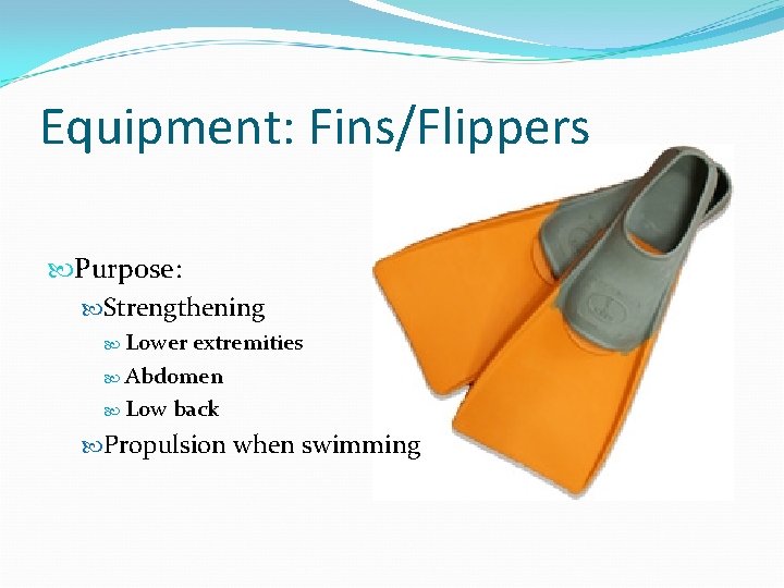 Equipment: Fins/Flippers Purpose: Strengthening Lower extremities Abdomen Low back Propulsion when swimming 