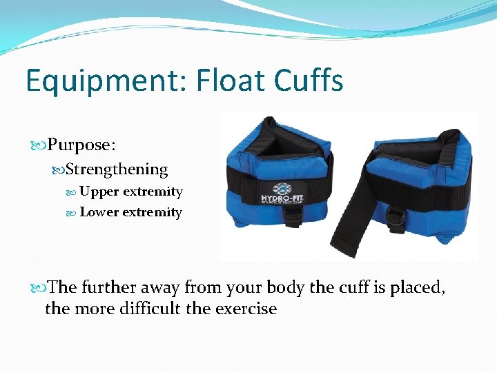 Equipment: Float Cuffs Purpose: Strengthening Upper extremity Lower extremity The further away from your