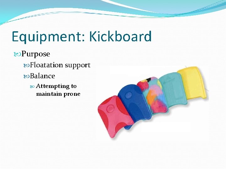 Equipment: Kickboard Purpose Floatation support Balance Attempting to maintain prone 