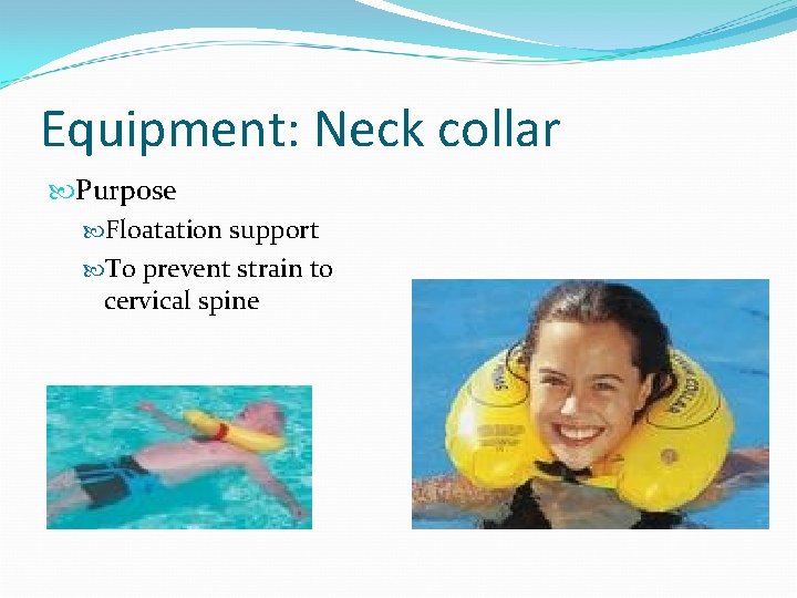 Equipment: Neck collar Purpose Floatation support To prevent strain to cervical spine 