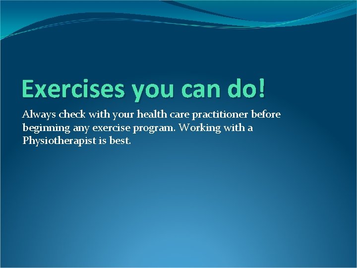 Exercises you can do! Always check with your health care practitioner before beginning any