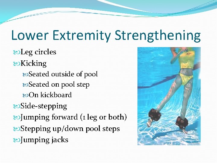 Lower Extremity Strengthening Leg circles Kicking Seated outside of pool Seated on pool step