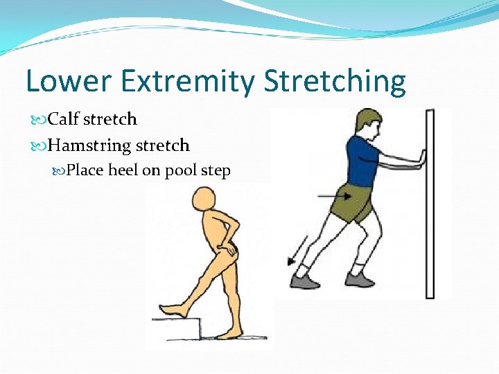 Lower Extremity Stretching Calf stretch Hamstring stretch Place heel on pool step 