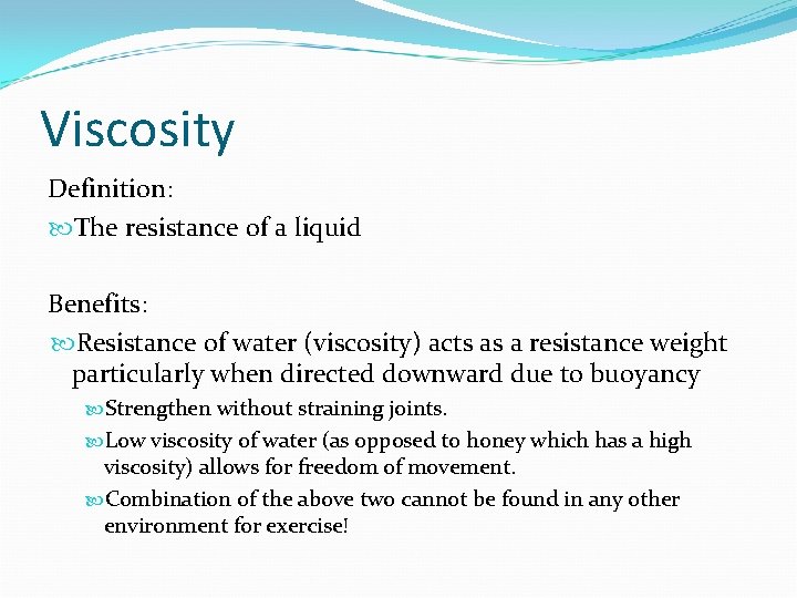 Viscosity Definition: The resistance of a liquid Benefits: Resistance of water (viscosity) acts as