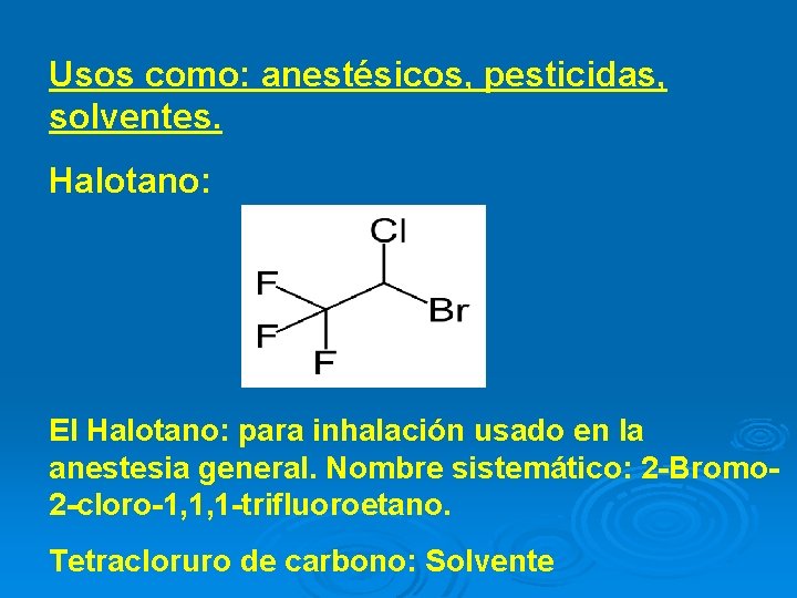 Usos como: anestésicos, pesticidas, solventes. Halotano: El Halotano: para inhalación usado en la anestesia