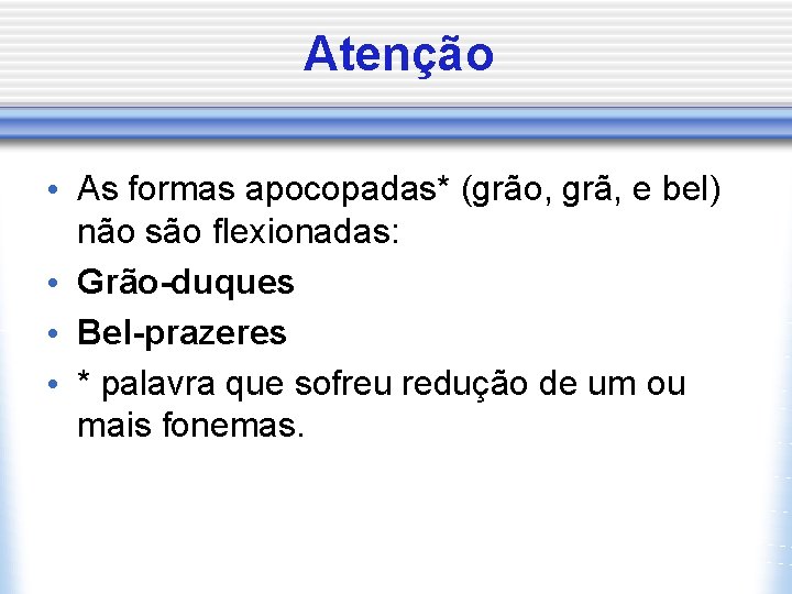 Atenção • As formas apocopadas* (grão, grã, e bel) não são flexionadas: • Grão-duques